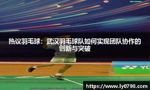 热议羽毛球：武汉羽毛球队如何实现团队协作的创新与突破