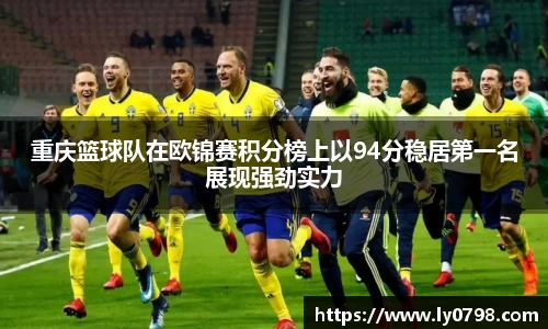 重庆篮球队在欧锦赛积分榜上以94分稳居第一名展现强劲实力