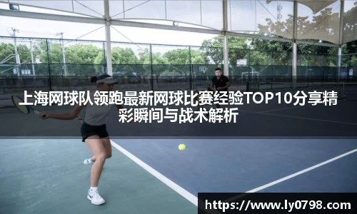 上海网球队领跑最新网球比赛经验TOP10分享精彩瞬间与战术解析