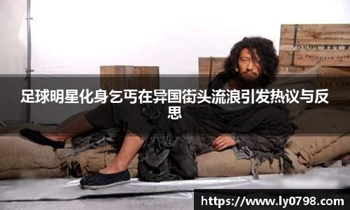 足球明星化身乞丐在异国街头流浪引发热议与反思