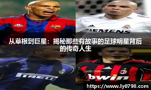 从草根到巨星：揭秘那些有故事的足球明星背后的传奇人生