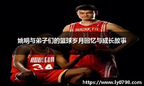 姚明与弟子们的篮球岁月回忆与成长故事