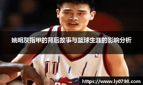姚明灰指甲的背后故事与篮球生涯的影响分析