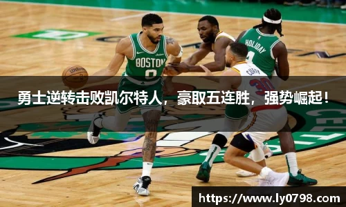 勇士逆转击败凯尔特人，豪取五连胜，强势崛起！