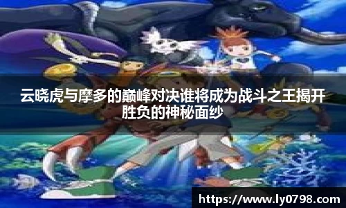 云晓虎与摩多的巅峰对决谁将成为战斗之王揭开胜负的神秘面纱