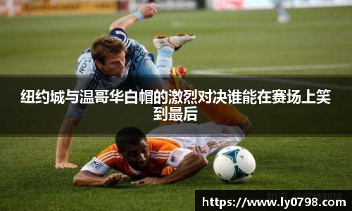 纽约城与温哥华白帽的激烈对决谁能在赛场上笑到最后