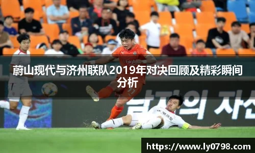 蔚山现代与济州联队2019年对决回顾及精彩瞬间分析