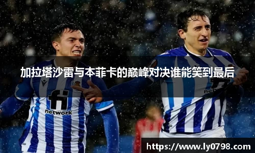 加拉塔沙雷与本菲卡的巅峰对决谁能笑到最后