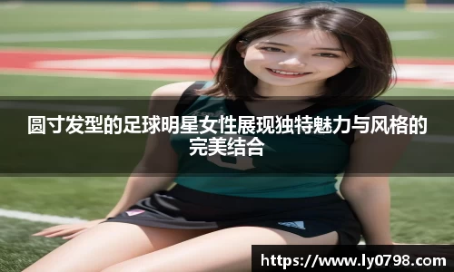 圆寸发型的足球明星女性展现独特魅力与风格的完美结合