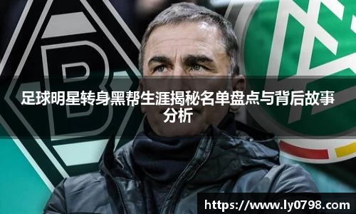 足球明星转身黑帮生涯揭秘名单盘点与背后故事分析