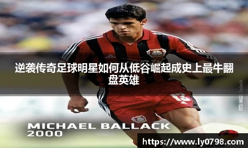 逆袭传奇足球明星如何从低谷崛起成史上最牛翻盘英雄