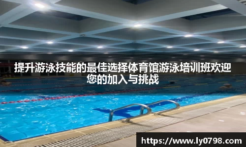 提升游泳技能的最佳选择体育馆游泳培训班欢迎您的加入与挑战