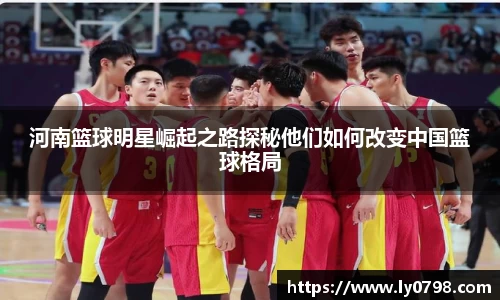 河南篮球明星崛起之路探秘他们如何改变中国篮球格局
